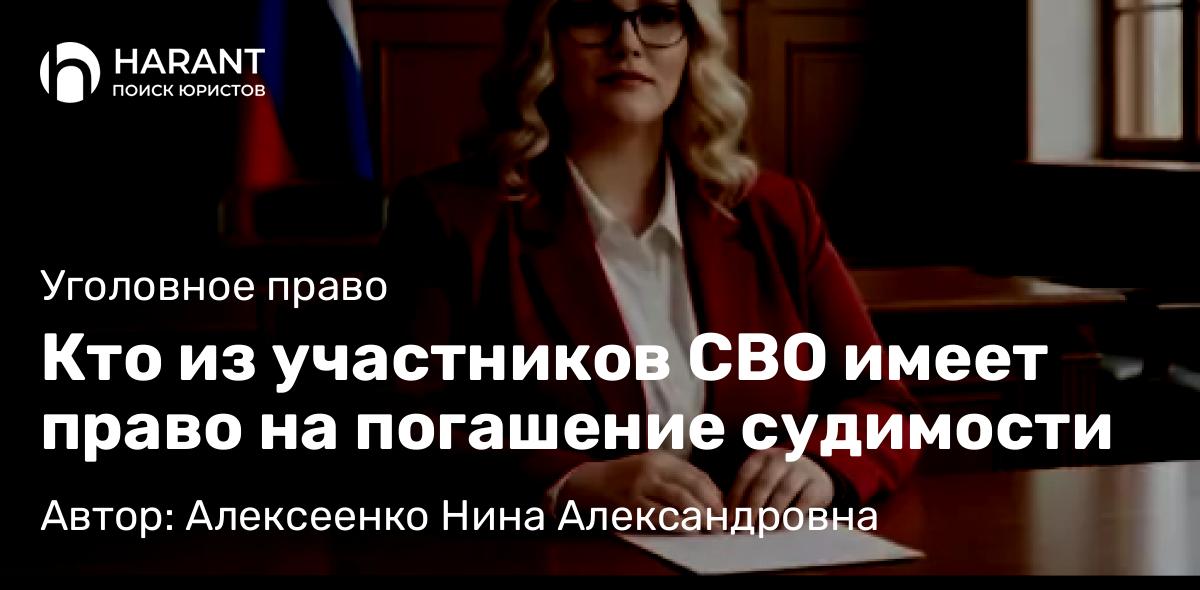 Адвокат Алексеенко Нина Александровна объясняет: Кто из участников СВО имеет право на погашение судимости