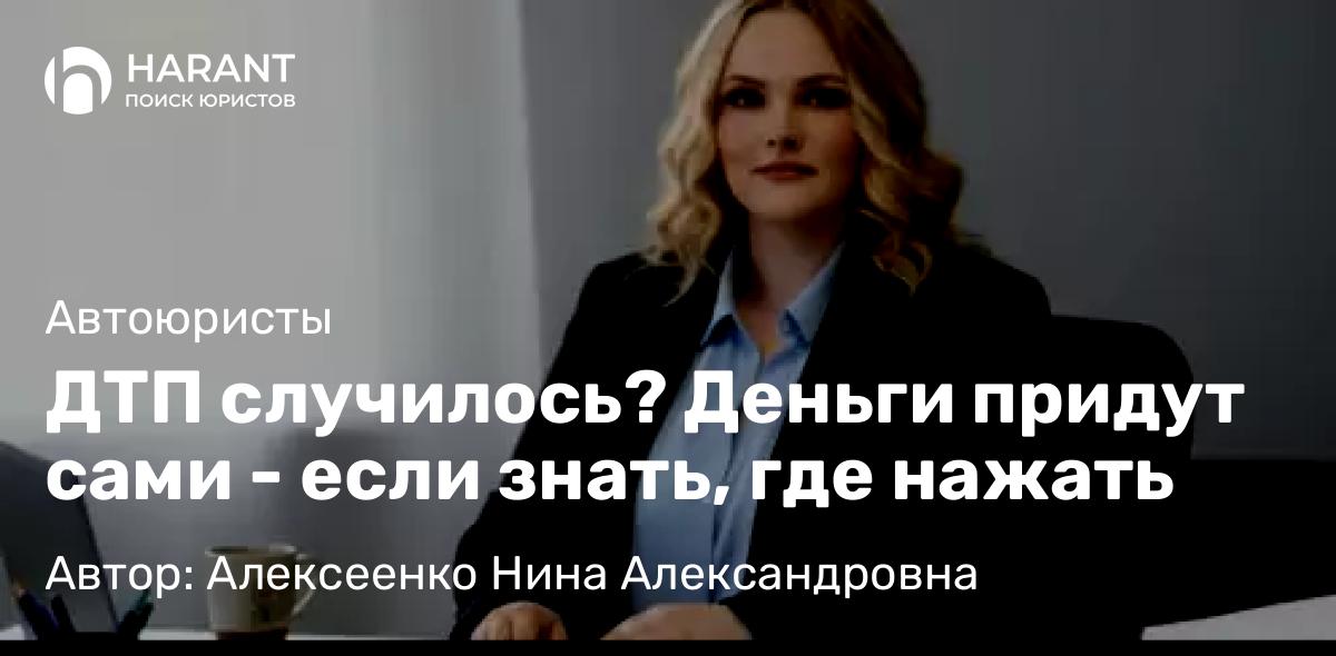 Адвокат Алексеенко Нина Александровна объясняет: ДТП случилось? Деньги придут сами – если знать, где нажать