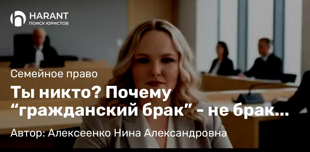 Адвокат Алексеенко Нина Александровна объясняет: Ты никто? Почему “гражданский брак” – не брак вовсе