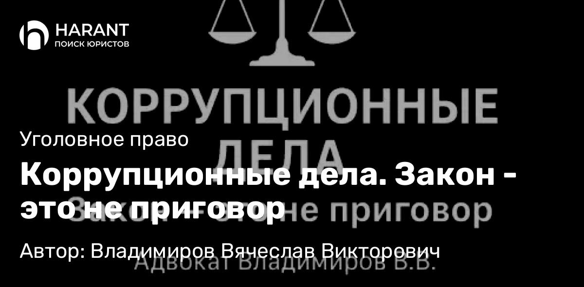 Адвокат Владимиров Вячеслав Викторович объясняет: Коррупционные дела. Закон – это не приговор