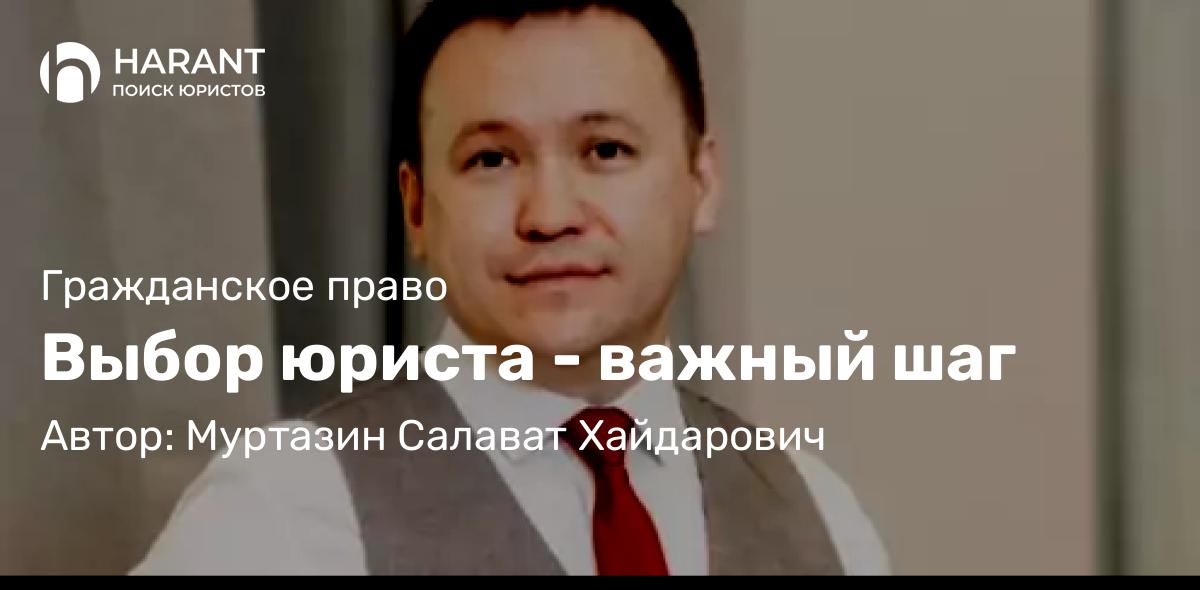 Юрист Муртазин Салават Хайдарович объясняет: Выбор юриста – важный шаг