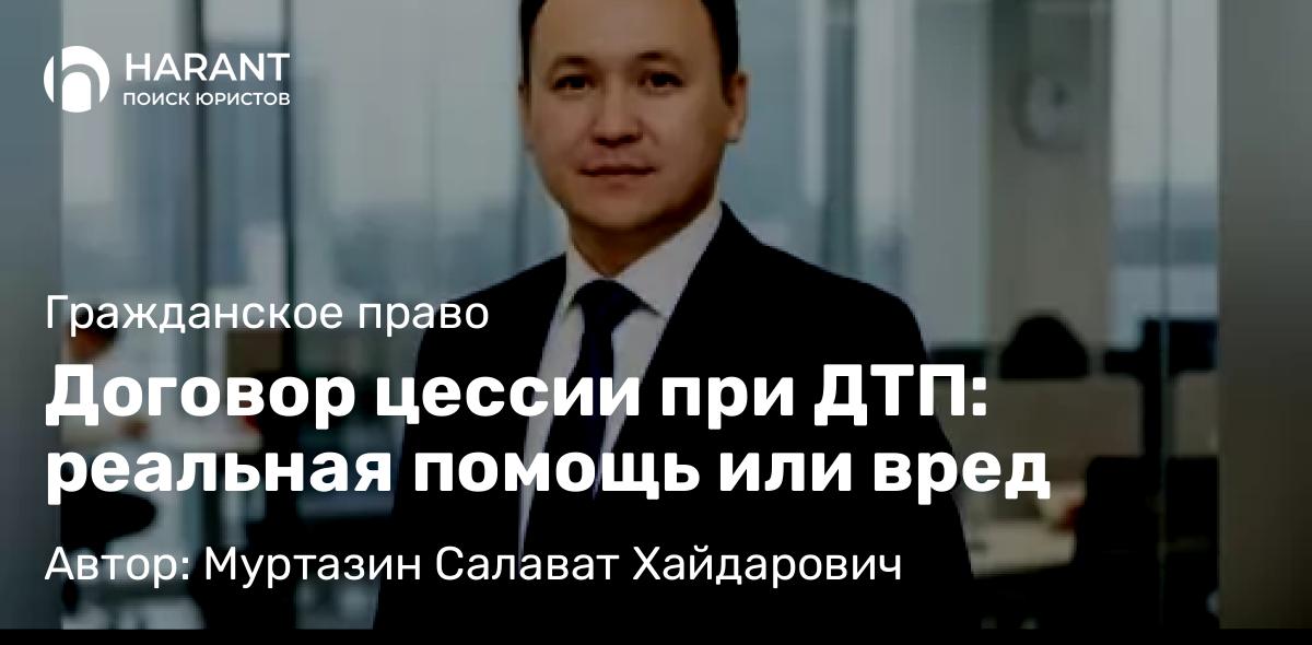 Юрист Муртазин Салават Хайдарович объясняет: Договор цессии при ДТП: реальная помощь или вред