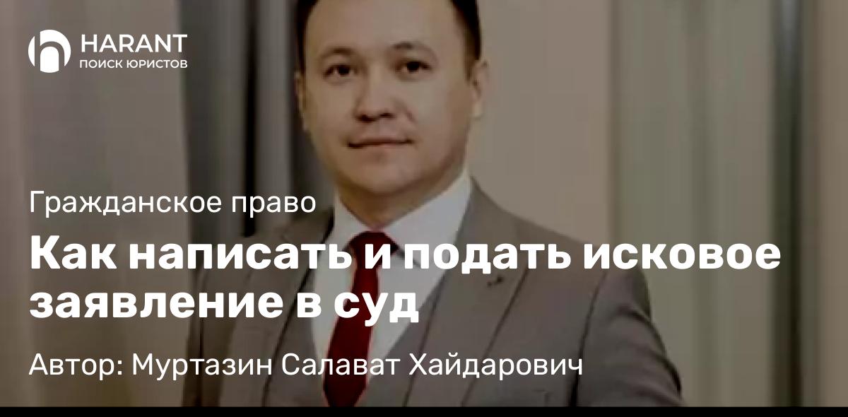 Юрист Муртазин Салават Хайдарович объясняет: Как написать и подать исковое заявление в суд