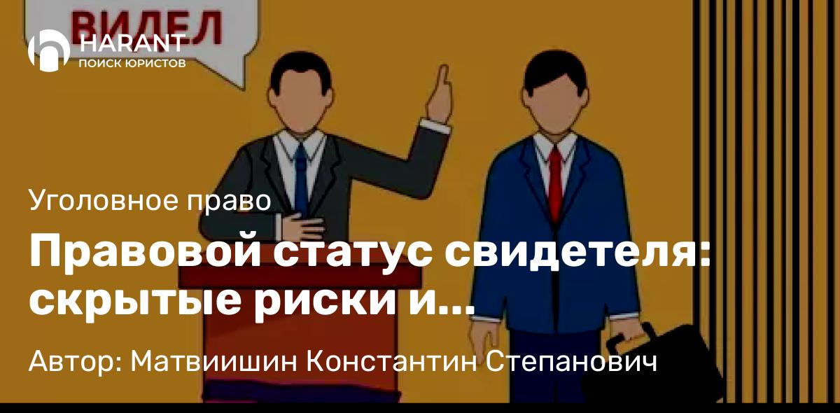 Адвокат Матвиишин Константин Степанович объясняет: Правовой статус свидетеля: скрытые риски и необходимость адвокатской защиты