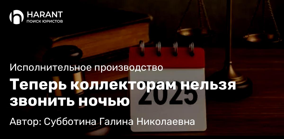 Юрист Субботина Галина Николаевна объясняет: Теперь коллекторам нельзя звонить ночью