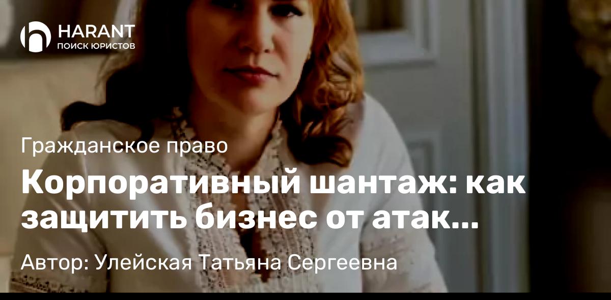 Юрист Улейская Татьяна Сергеевна объясняет: Корпоративный шантаж: как защитить бизнес от атак миноритария
