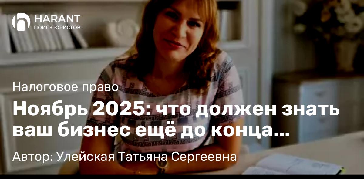 Юрист Улейская Татьяна Сергеевна объясняет: Ноябрь 2025: что должен знать ваш бизнес ещё до конца месяца