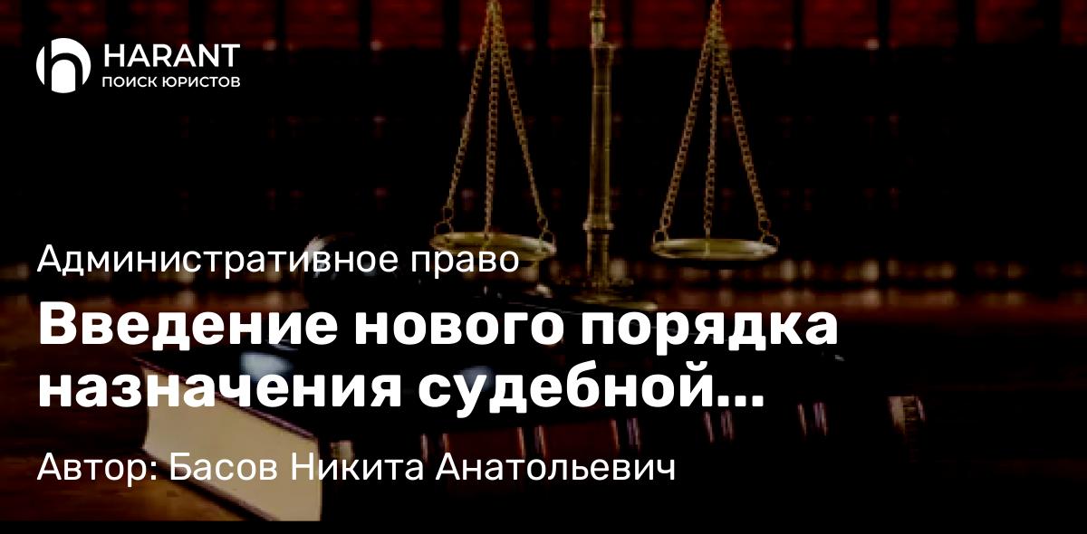 Юрист Басов Никита Анатольевич объясняет: Введение нового порядка назначения судебной экспертизы в административном процессе