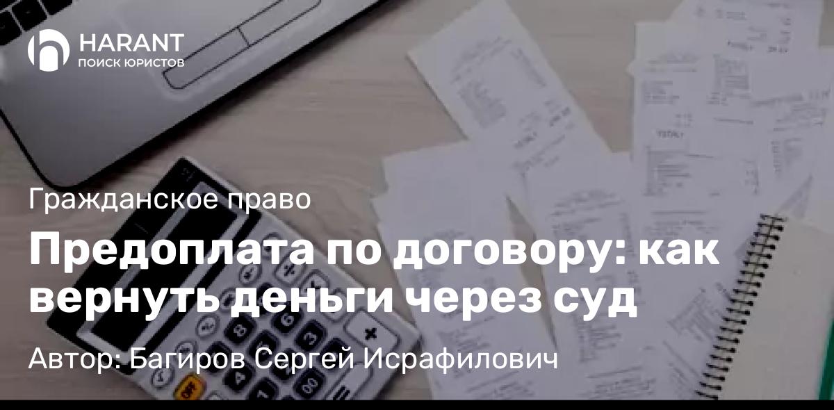Юрист Багиров Сергей Исрафилович объясняет: Предоплата по договору: как вернуть деньги через суд