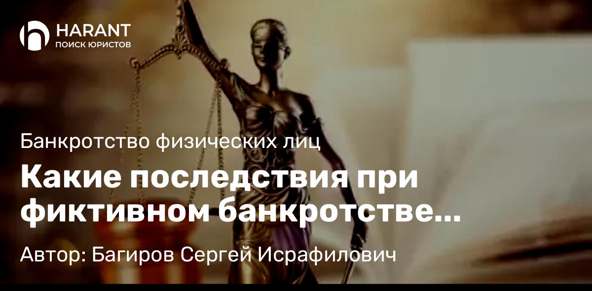 Юрист Багиров Сергей Исрафилович объясняет: Какие последствия при фиктивном банкротстве физлица