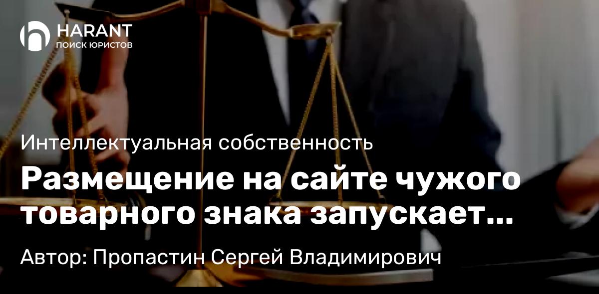 Адвокат Пропастин Сергей Владимирович объясняет: Размещение на сайте чужого товарного знака запускает механизм недобросовестной конкуренции