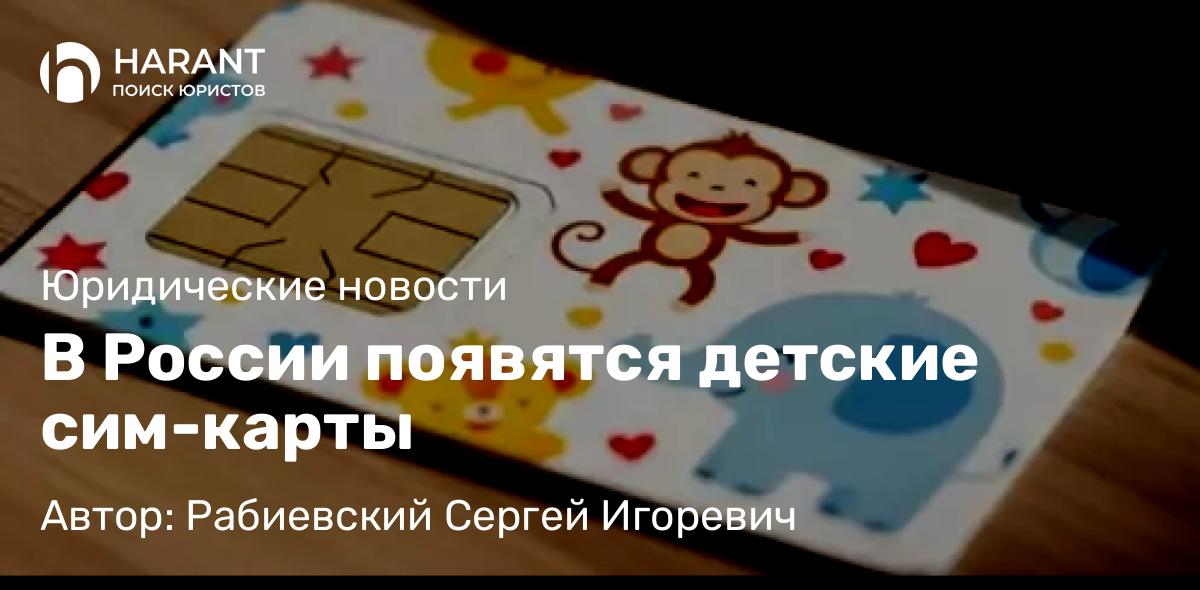 Юрист Рабиевский Сергей Игоревич объясняет: В России появятся детские сим-карты