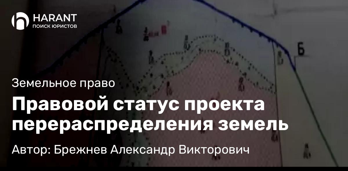 Юрист Брежнев Александр Викторович объясняет: Правовой статус проекта перераспределения земель