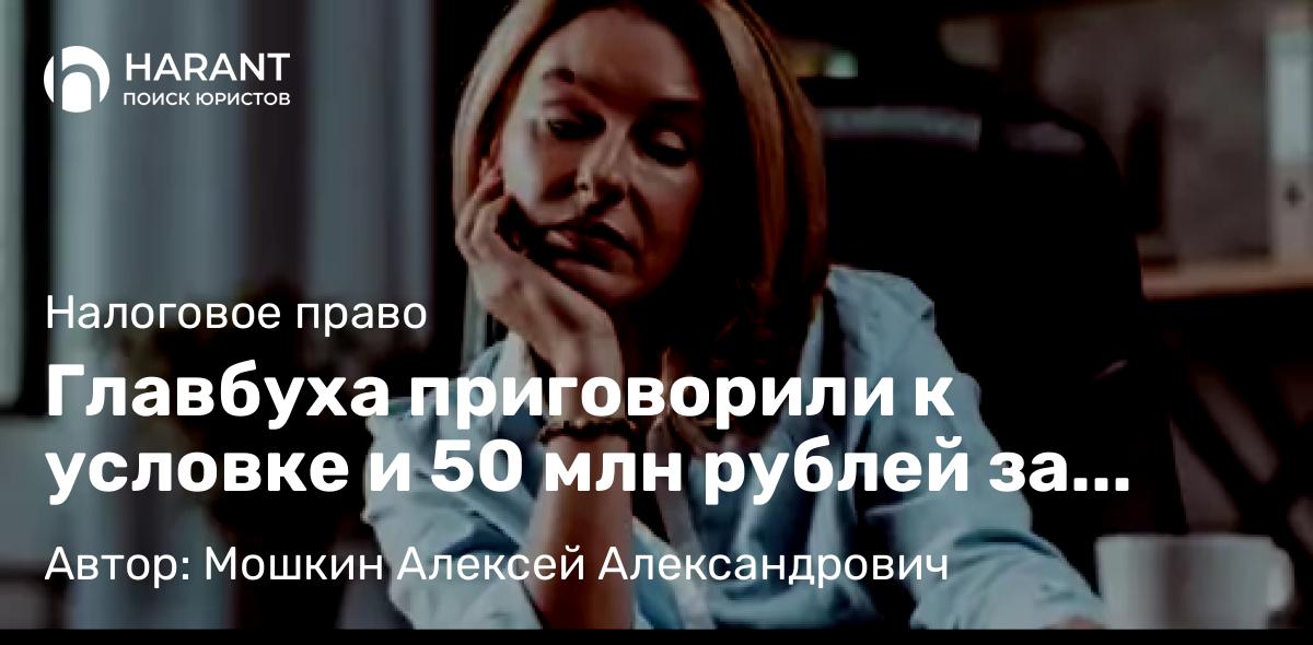 Юрист Мошкин Алексей Александрович объясняет: Главбуха приговорили к условке и 50 млн рублей за зарплату в 70 тысяч