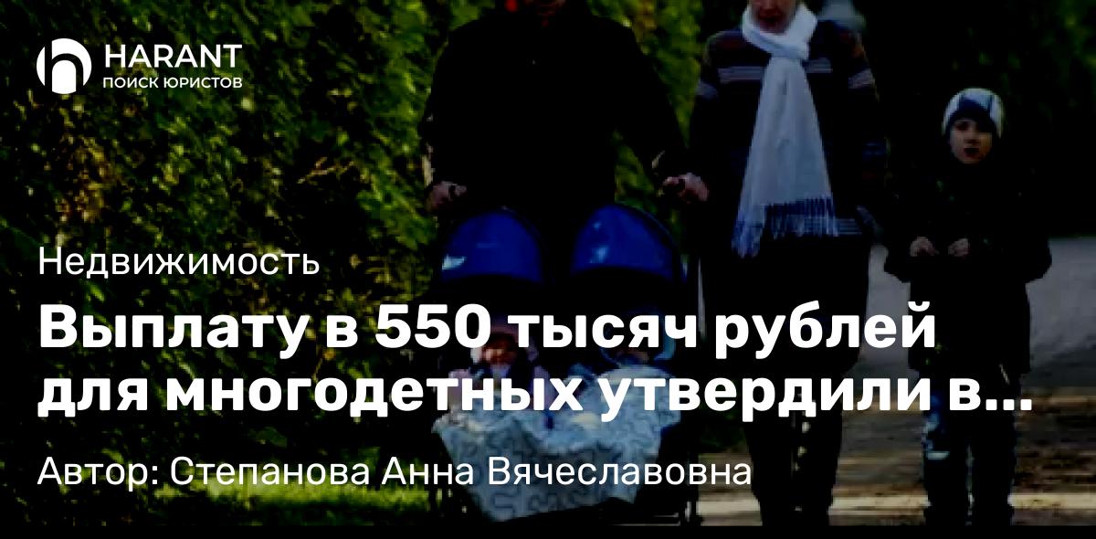 Юрист Степанова Анна Вячеславовна объясняет: Выплату в 550 тысяч рублей для многодетных утвердили в Петербурге