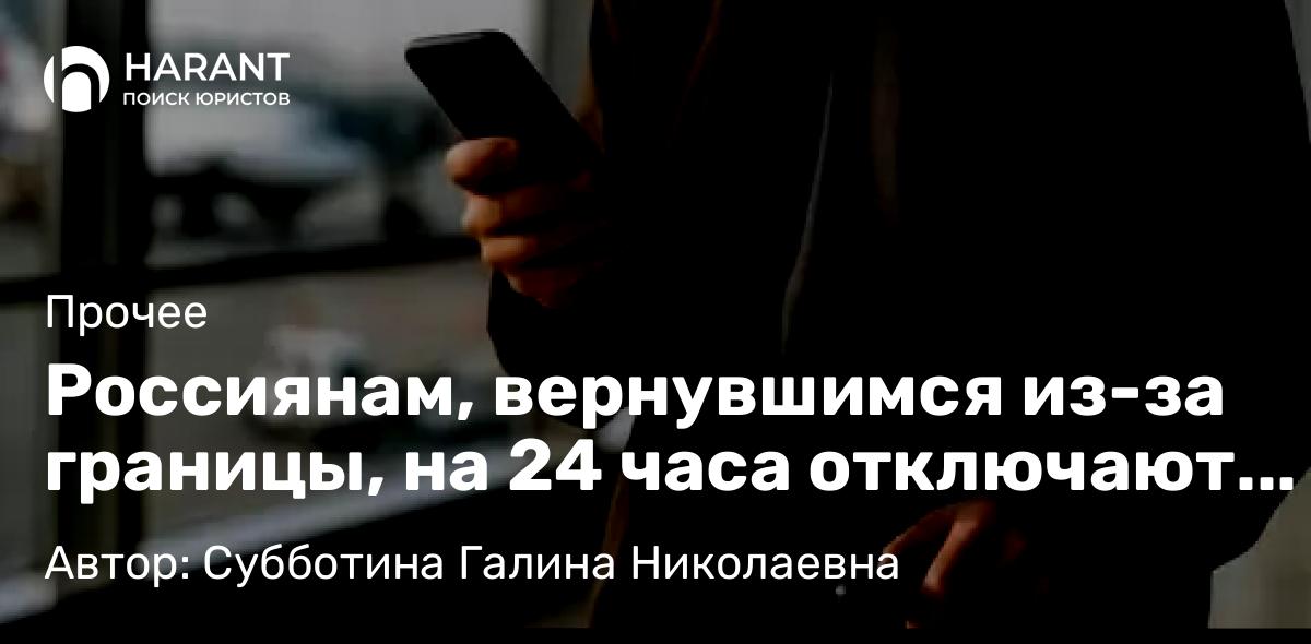 Юрист Субботина Галина Николаевна объясняет: Россиянам, вернувшимся из-за границы, на 24 часа отключают интернет