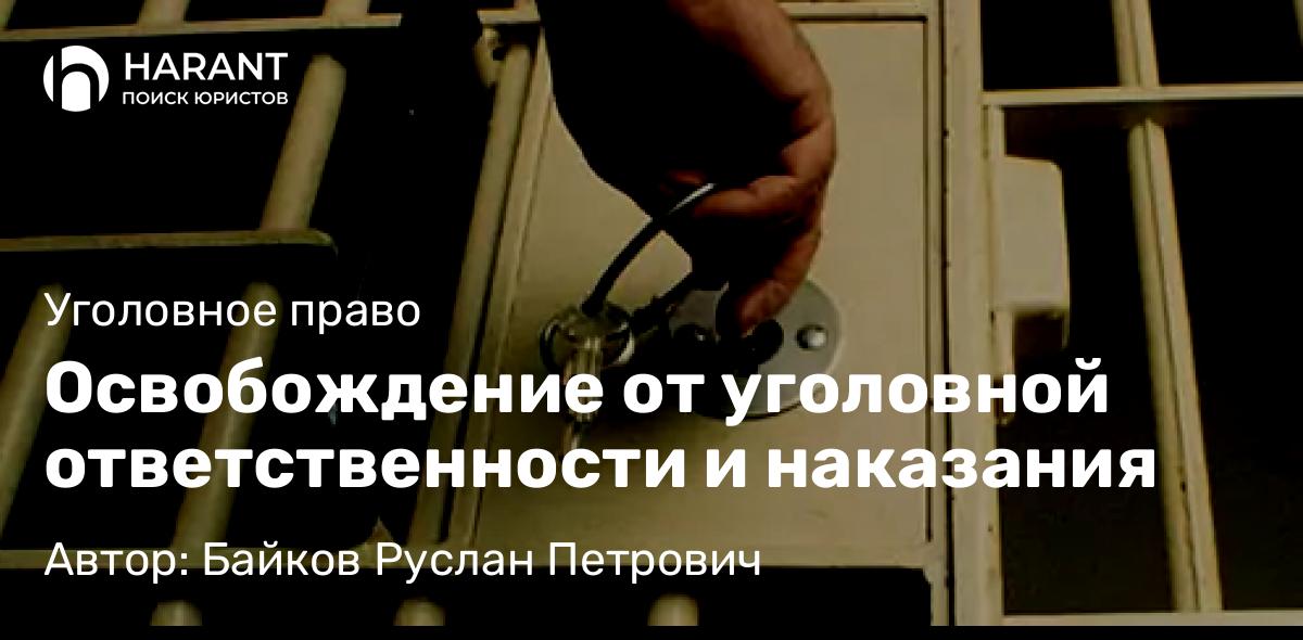 Адвокат Байков Руслан Петрович объясняет: Освобождение от уголовной ответственности и наказания