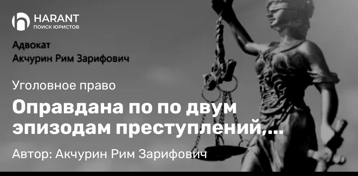 Адвокат Акчурин Рим Зарифович объясняет: Оправдана по по двум эпизодам преступлений, предусмотренных ч. 3 ст. 160 УК РФ – присвоение