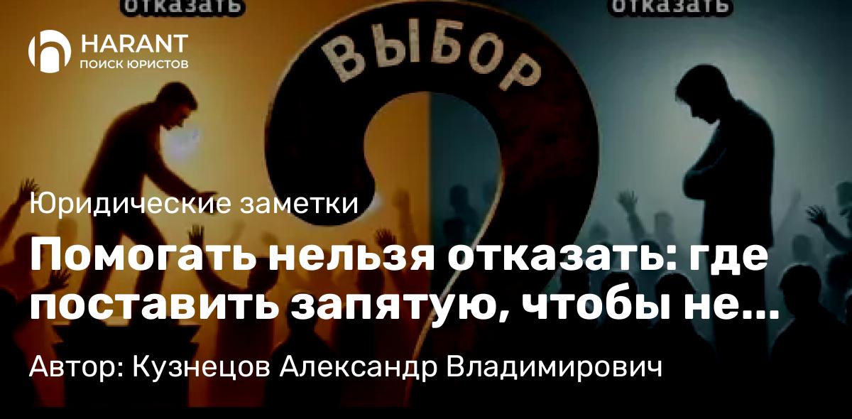 Юрист Кузнецов Александр Владимирович объясняет: Помогать нельзя отказать: где поставить запятую, чтобы не обжечься