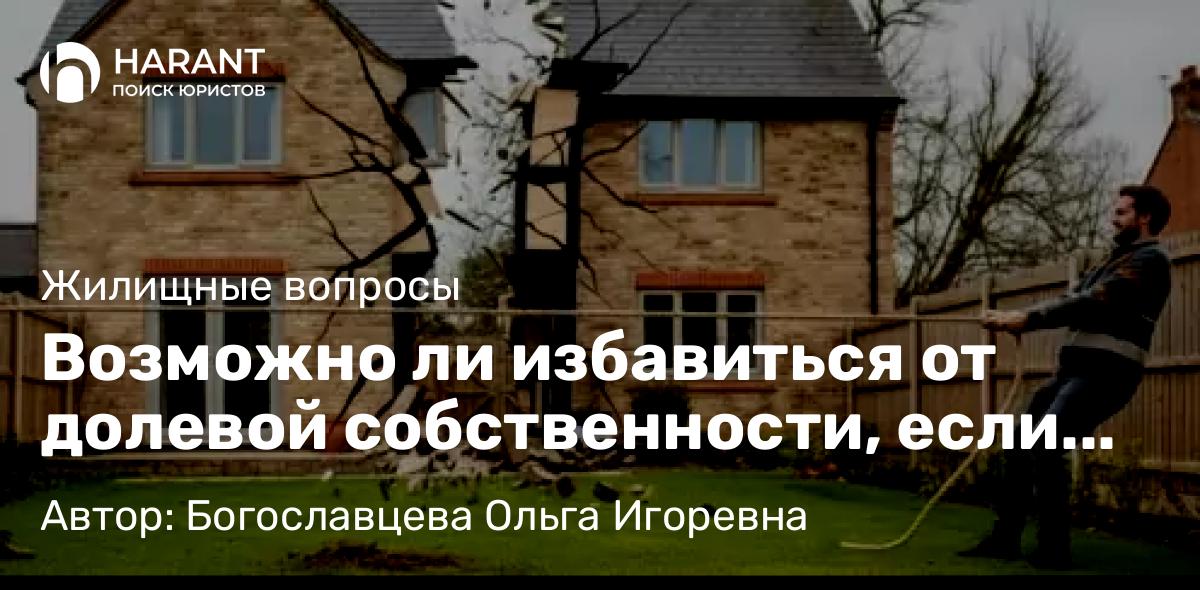 Адвокат Богославцева Ольга Игоревна объясняет: Возможно ли избавиться от долевой собственности, если доля второго собственника незначительна