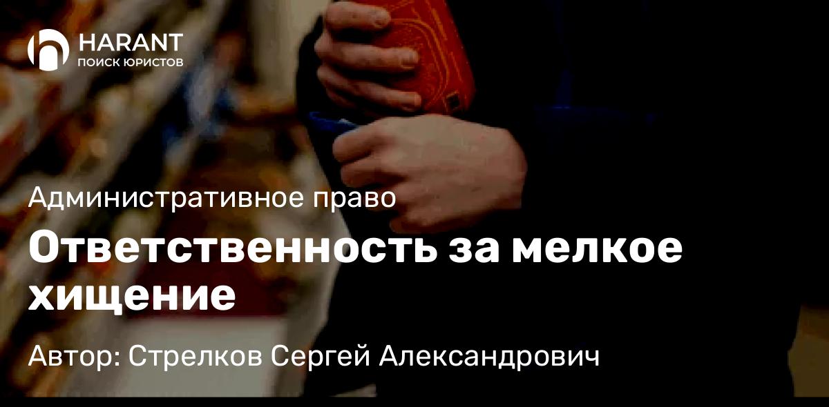 Адвокат Стрелков Сергей Александрович объясняет: Ответственность за мелкое хищение