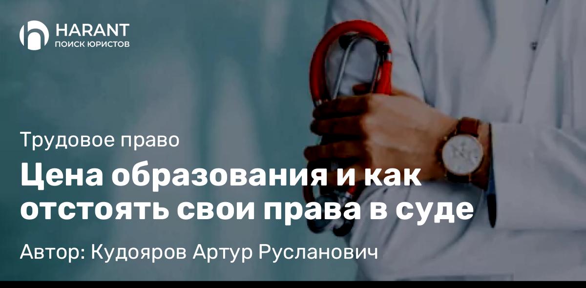 Юрист Кудояров Артур Русланович объясняет: Цена образования и как отстоять свои права в суде