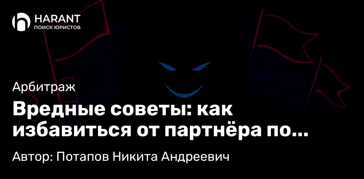 Юрист Потапов Никита Андреевич объясняет: Вредные советы: как избавиться от партнёра по бизнесу
