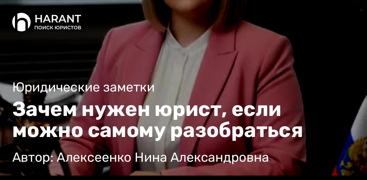 Адвокат Алексеенко Нина Александровна объясняет: Зачем нужен юрист, если можно самому разобраться