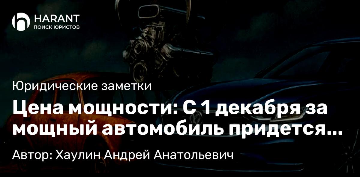 Юрист Хаулин Андрей Анатольевич объясняет: Цена мощности: С 1 декабря за мощный автомобиль придется заплатить в разы больше