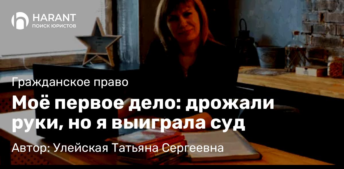 Юрист Улейская Татьяна Сергеевна объясняет: Моё первое дело: дрожали руки, но я выиграла суд