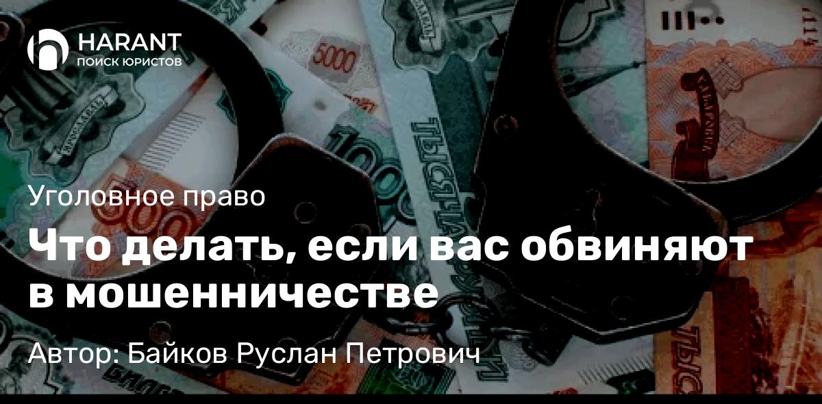Адвокат Байков Руслан Петрович объясняет: Что делать, если вас обвиняют в мошенничестве