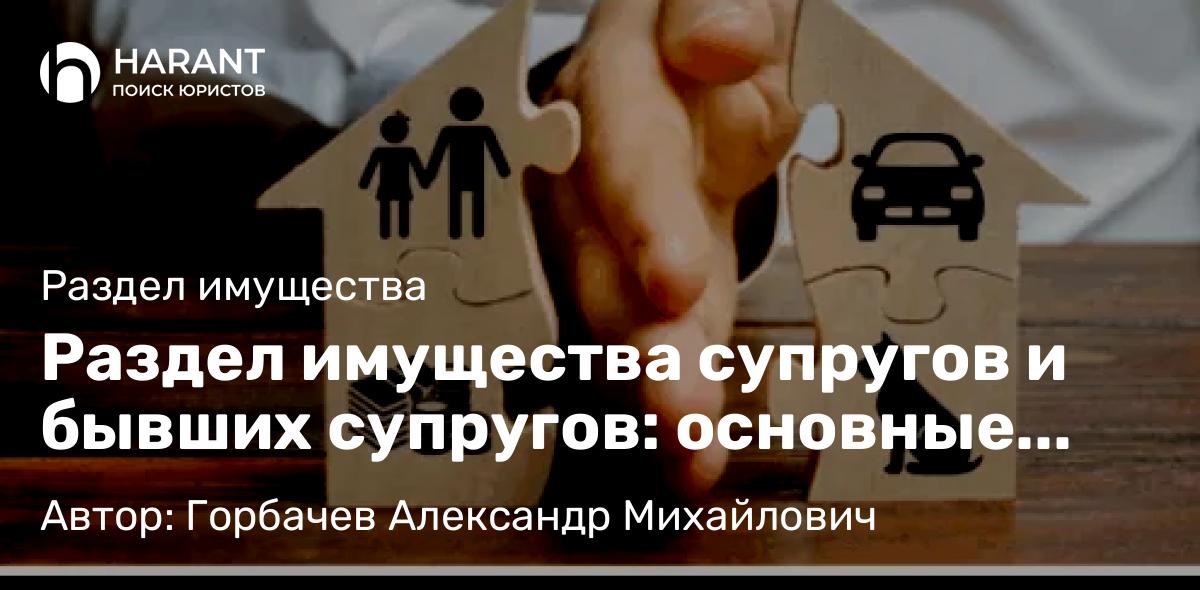 Юрист Горбачев Александр Михайлович объясняет: Раздел имущества супругов и бывших супругов: основные аспекты