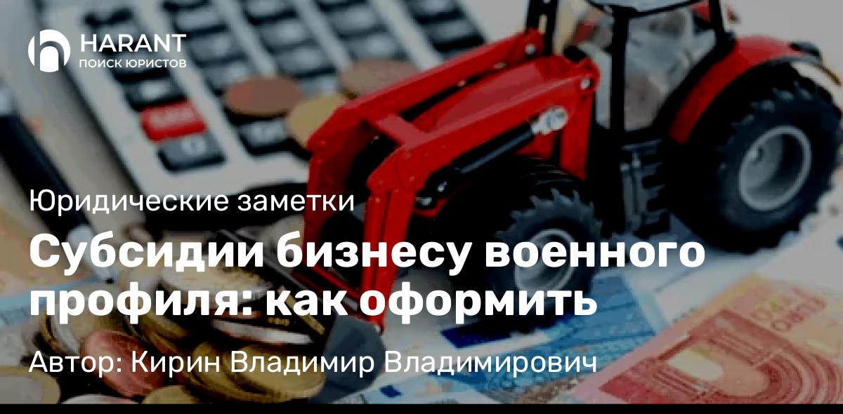 Юрист Кирин Владимир Владимирович объясняет: Субсидии бизнесу военного профиля: как оформить