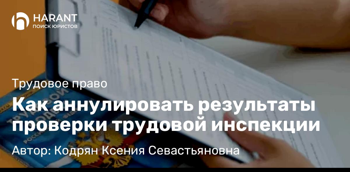 Адвокат Кодрян Ксения Севастьяновна объясняет: Как аннулировать результаты проверки трудовой инспекции