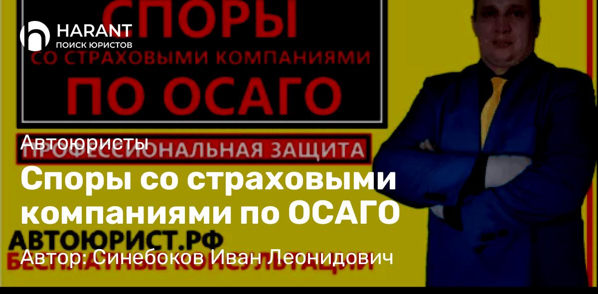 Юрист Синебоков Иван Леонидович объясняет: Споры со страховыми компаниями по ОСАГО