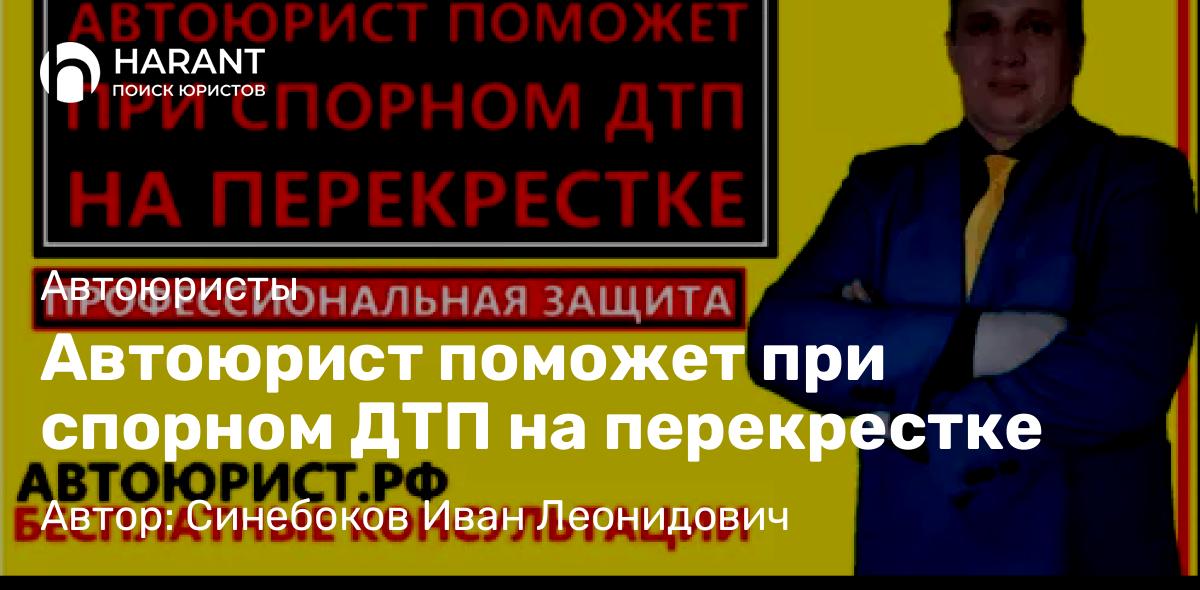 Юрист Синебоков Иван Леонидович объясняет: Автоюрист поможет при спорном ДТП на перекрестке