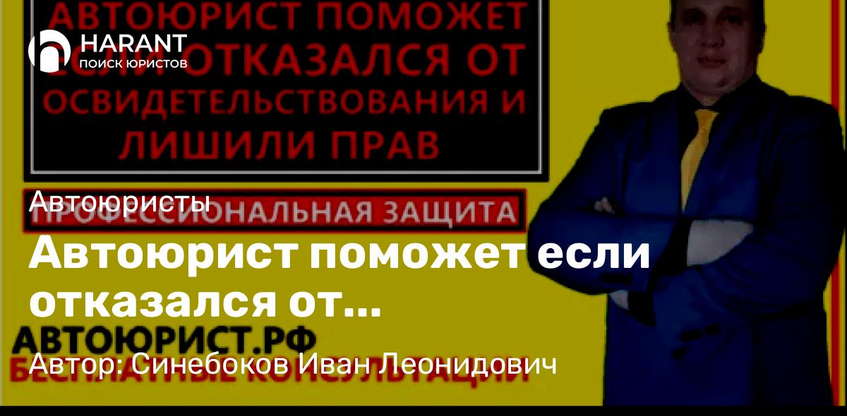 Юрист Синебоков Иван Леонидович объясняет: Автоюрист поможет если отказался от освидетельствования и лишили прав