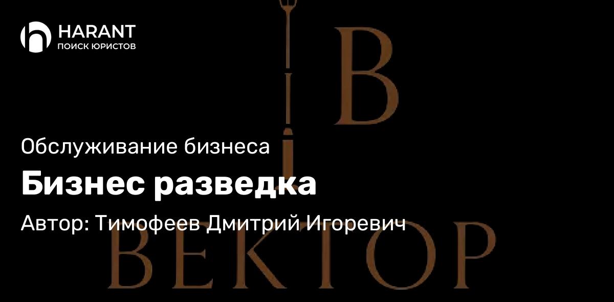 Юрист Тимофеев Дмитрий Игоревич объясняет: Бизнес разведка