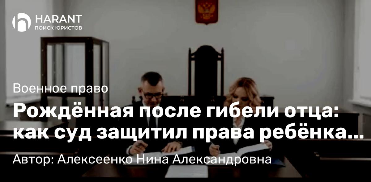 Адвокат Алексеенко Нина Александровна объясняет: Рождённая после гибели отца: как суд защитил права ребёнка участника СВО