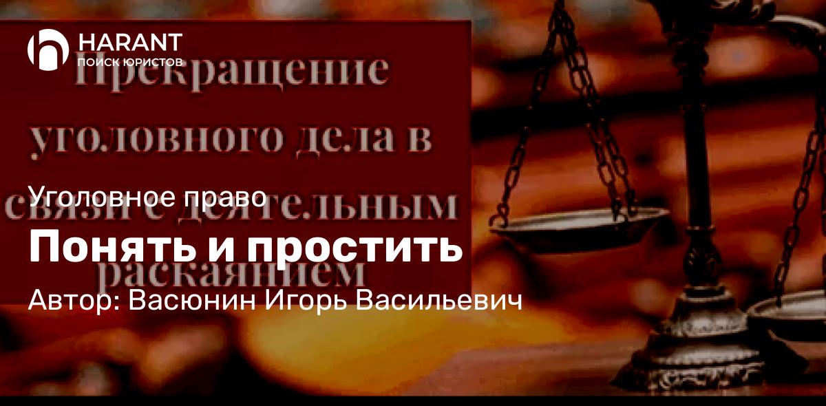 Адвокат Васюнин Игорь Васильевич объясняет: Понять и простить