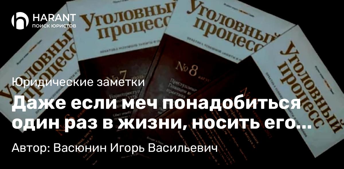 Адвокат Васюнин Игорь Васильевич объясняет: Даже если меч понадобиться один раз в жизни, носить его нужно всегда