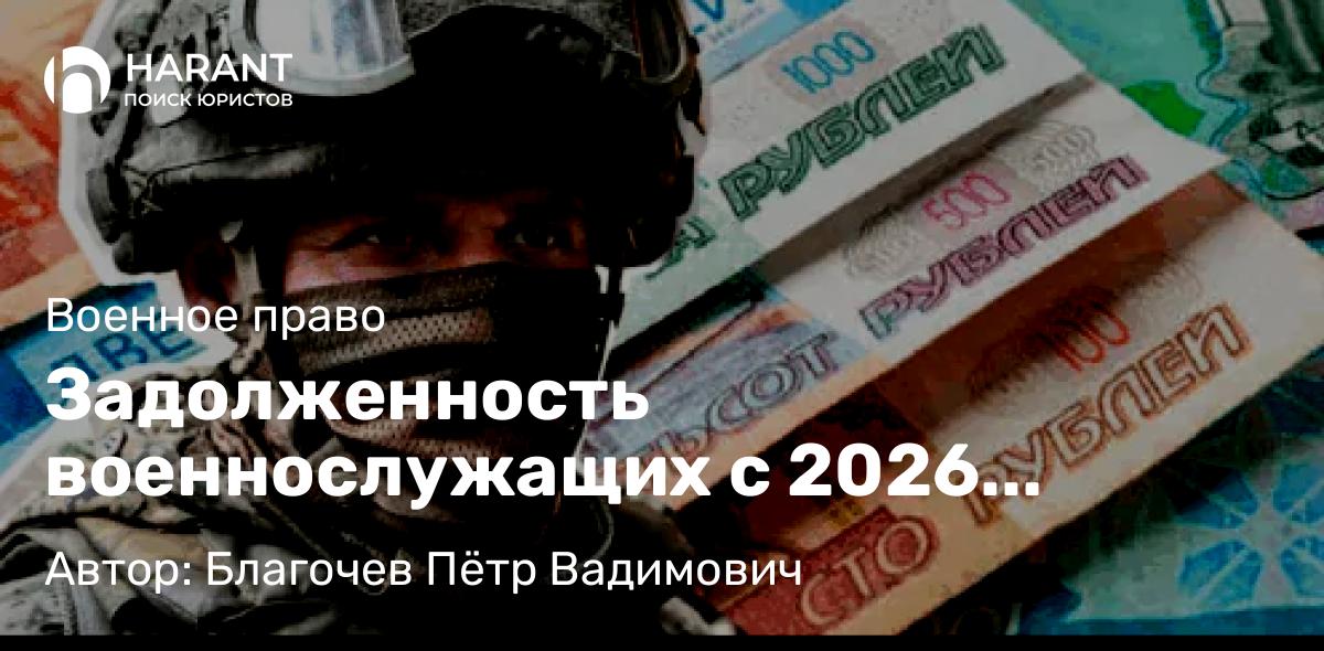 Адвокат Благочев Пётр Вадимович объясняет: Задолженность военнослужащих с 2026 признается безнадежной ко взысканию по дополнительным основаниям