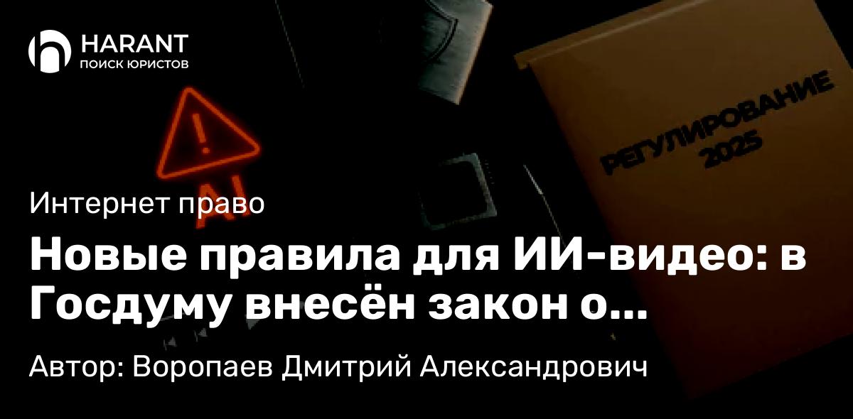 Юрист Воропаев Дмитрий Александрович объясняет: Новые правила для ИИ-видео: в Госдуму внесён закон о маркировке синтетических материалов