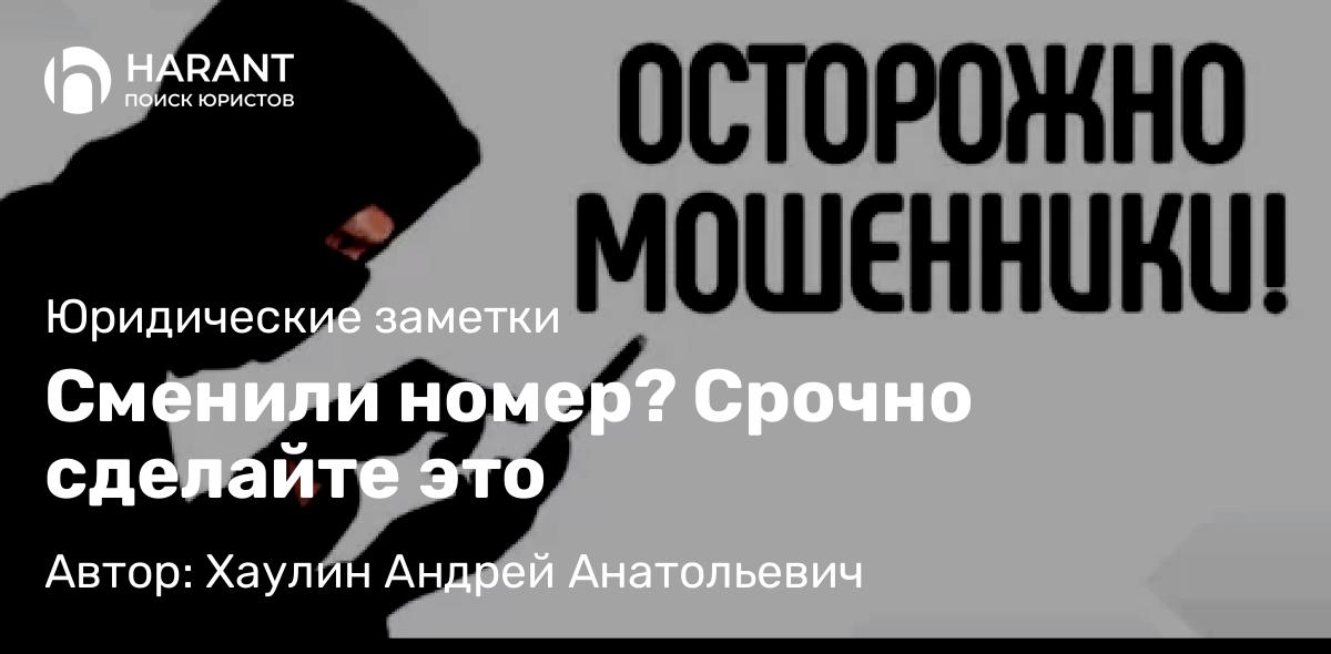 Юрист Хаулин Андрей Анатольевич объясняет: Сменили номер? Срочно сделайте это