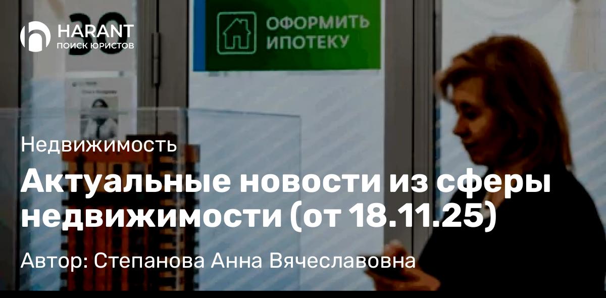 Юрист Степанова Анна Вячеславовна объясняет: Актуальные новости из сферы недвижимости (от 18.11.25)