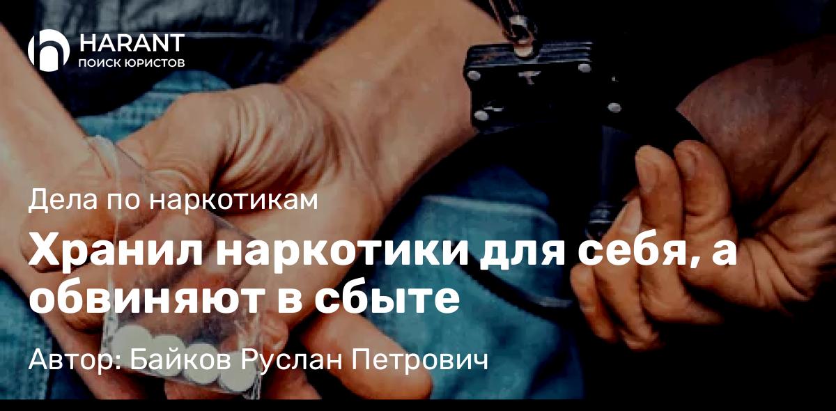 Адвокат Байков Руслан Петрович объясняет: Хранил наркотики для себя, а обвиняют в сбыте
