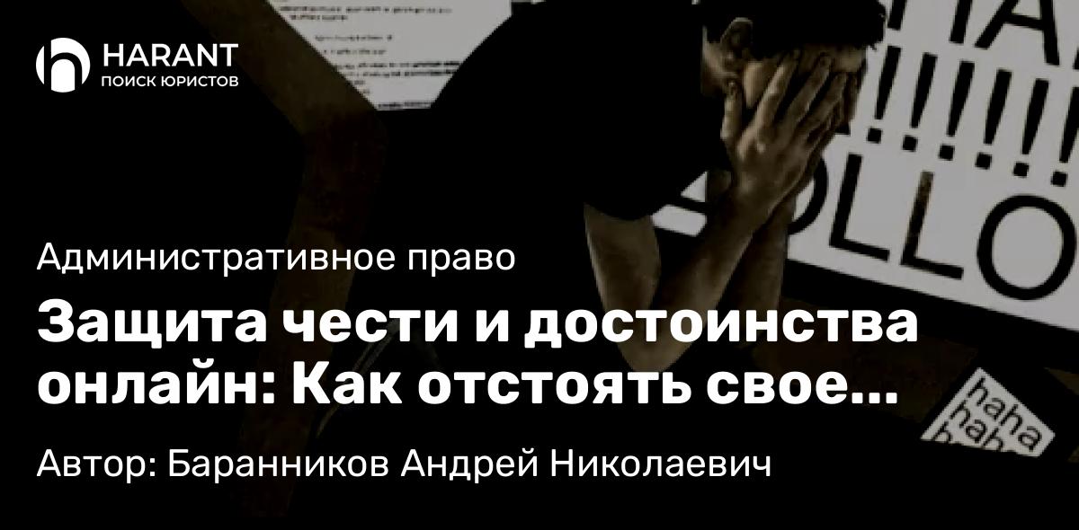 Адвокат Баранников Андрей Николаевич объясняет: Защита чести и достоинства онлайн: Как отстоять свое доброе имя в сети