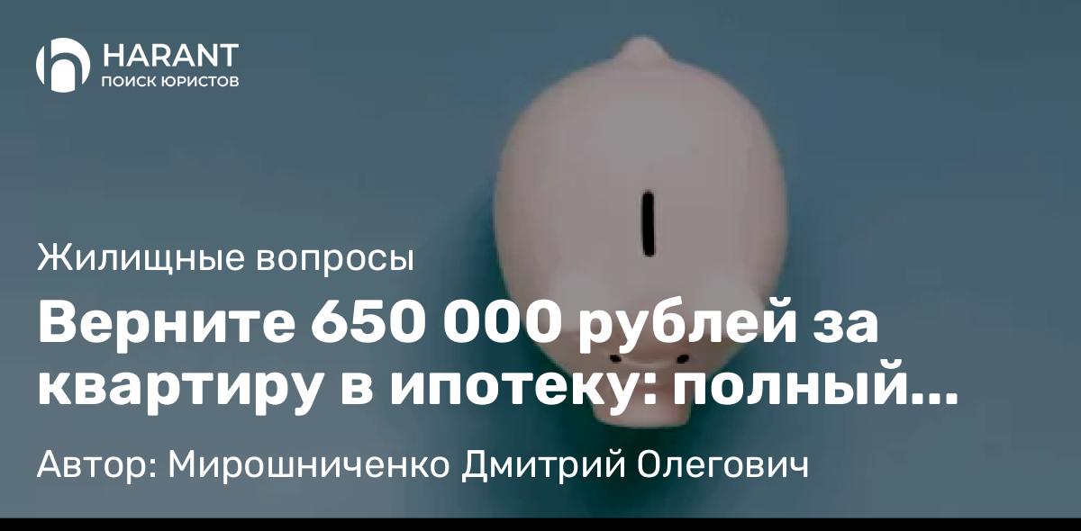 Юрист Мирошниченко Дмитрий Олегович объясняет: Верните 650 000 рублей за квартиру в ипотеку: полный гайд по налоговому вычету