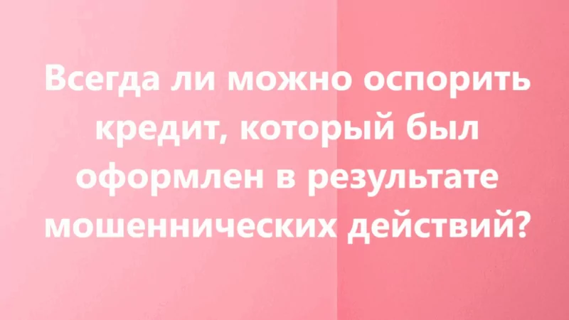 Адвокат Соколова Вера Сергеевна объясняет: Всегда ли можно оспорить кредит, который был оформлен в результате мошеннических действий