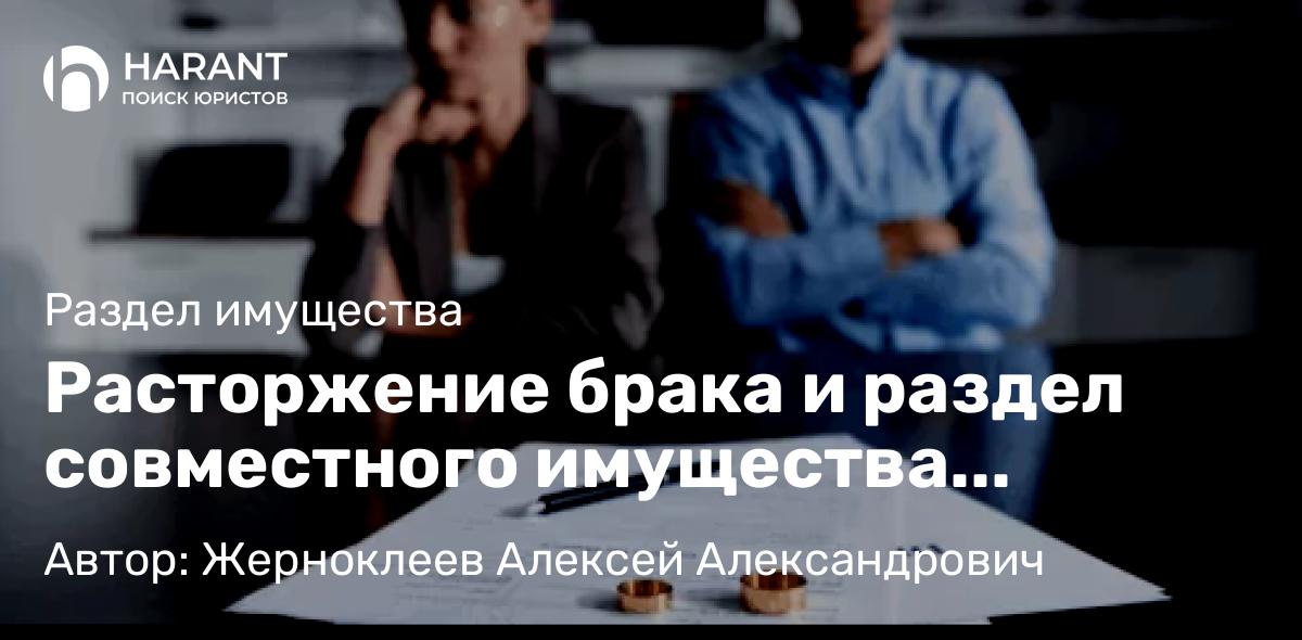 Юрист Жерноклеев Алексей Александрович объясняет: Расторжение брака и раздел совместного имущества супругов